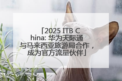 2025 ITB China: 华为天际通与马来西亚旅游局合作，成为官方流量伙伴