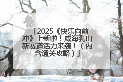 2025《快乐向前冲》上新啦！威海乳山新赛道活力来袭！（内含通关攻略）