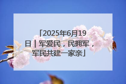 2025年6月19日｜军爱民，民拥军，军民共建一家亲