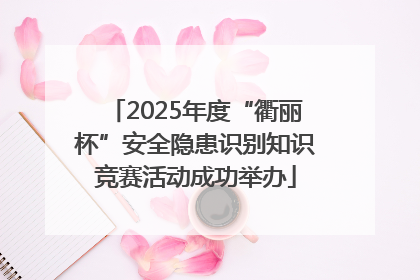 2025年度“衢丽杯”安全隐患识别知识竞赛活动成功举办