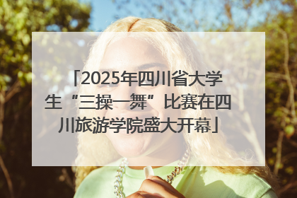2025年四川省大学生“三操一舞”比赛在四川旅游学院盛大开幕