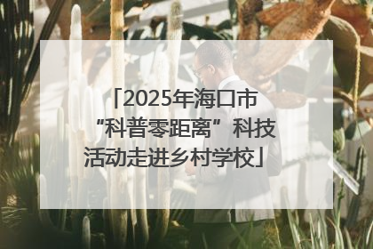 2025年海口市“科普零距离”科技活动走进乡村学校