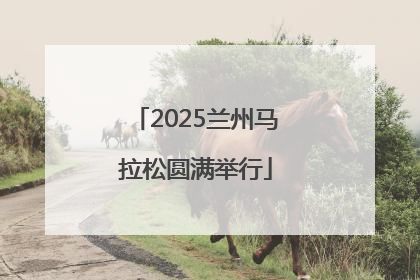 2025兰州马拉松圆满举行