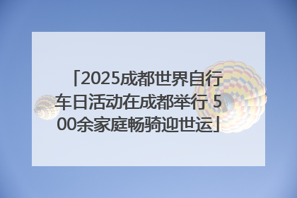 2025成都世界自行车日活动在成都举行 500余家庭畅骑迎世运