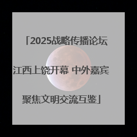 2025战略传播论坛江西上饶开幕 中外嘉宾聚焦文明交流互鉴