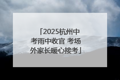 2025杭州中考雨中收官 考场外家长暖心接考