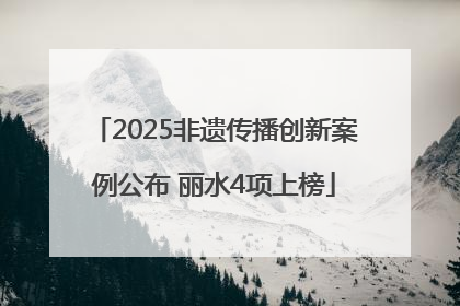 2025非遗传播创新案例公布 丽水4项上榜