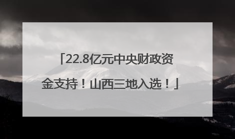 22.8亿元中央财政资金支持！山西三地入选！