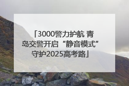 3000警力护航 青岛交警开启“静音模式”守护2025高考路