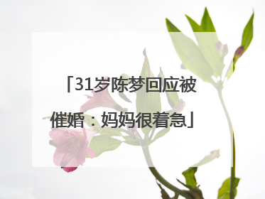 31岁陈梦回应被催婚：妈妈很着急
