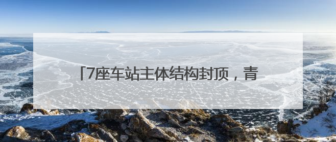 7座车站主体结构封顶，青岛这条地铁线路迎来新进展