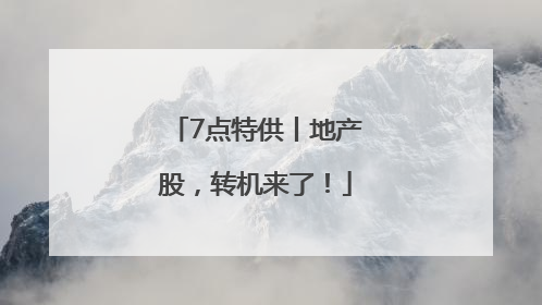 7点特供丨地产股，转机来了！