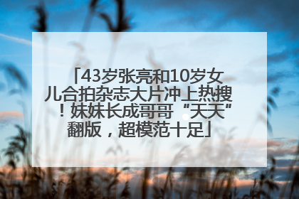 43岁张亮和10岁女儿合拍杂志大片冲上热搜！妹妹长成哥哥“天天”翻版，超模范十足