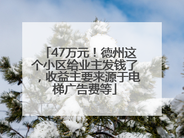 47万元！德州这个小区给业主发钱了，收益主要来源于电梯广告费等