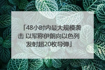 48小时内最大规模袭击 以军称伊朗向以色列发射超20枚导弹