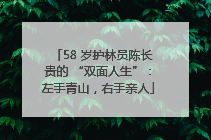 58 岁护林员陈长贵的 “双面人生”：左手青山，右手亲人