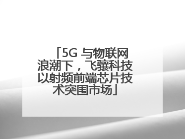 5G 与物联网浪潮下，飞骧科技以射频前端芯片技术突围市场