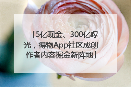 5亿现金、300亿曝光，得物App社区成创作者内容掘金新阵地