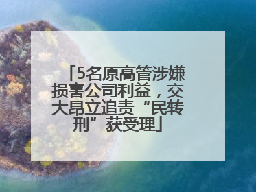 5名原高管涉嫌损害公司利益，交大昂立追责“民转刑”获受理