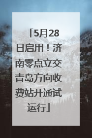 5月28日启用！济南零点立交青岛方向收费站开通试运行