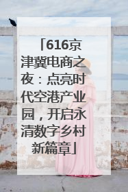 616京津冀电商之夜：点亮时代空港产业园，开启永清数字乡村新篇章
