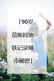 90岁莫斯科地铁记录城市秘密