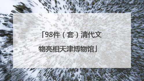 98件（套）清代文物亮相天津博物馆