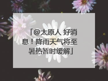 @太原人 好消息！降雨天气将至 暑热暂时缓解