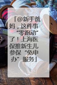 @新手爸妈，这件事“零跑动”了！上海医保推新生儿参保“免申办”服务