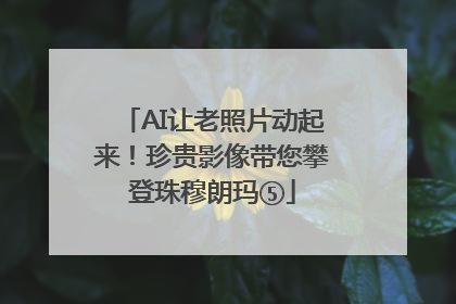 AI让老照片动起来！珍贵影像带您攀登珠穆朗玛⑤