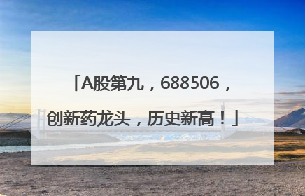 A股第九，688506，创新药龙头，历史新高！