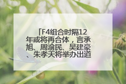 F4组合时隔12年或将再合体，言承旭、周渝民、吴建豪、朱孝天将举办出道25周年演唱会
